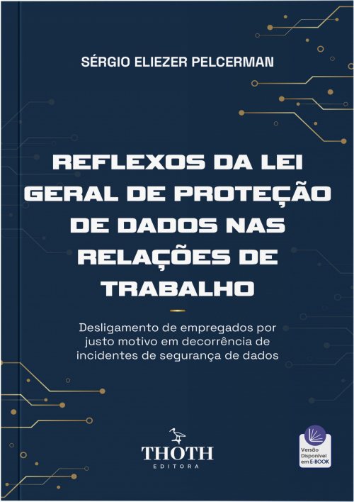 Reflexos da Lei Geral de Proteção de Dados nas Relações de Trabalho: Desligamento de Empregados por Justo Motivo em Decorrência de Incidentes de Segurança de Dados