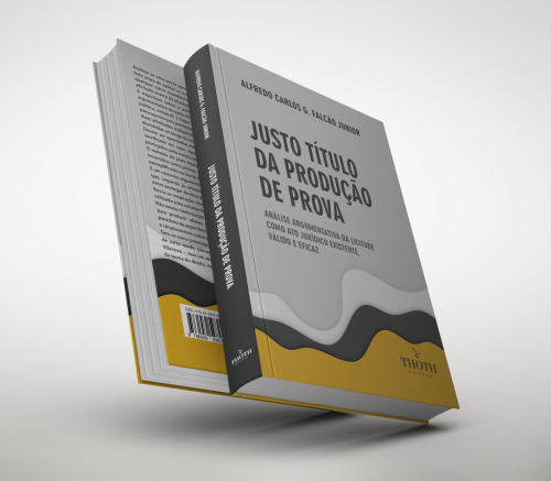 Justo Título Da Produção De Prova: Análise Argumentativa Da Licitude Como Ato Jurídico Existente, Válido e Eficaz