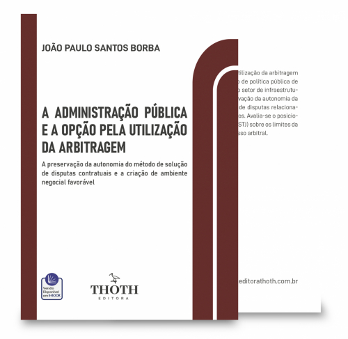 A Administração Pública e a Opção Pela Utilização da Arbitragem: A Preservação da Autonomia do Método de Solução de Disputas Contratuais e a Criação de Ambiente Negocial Favorável