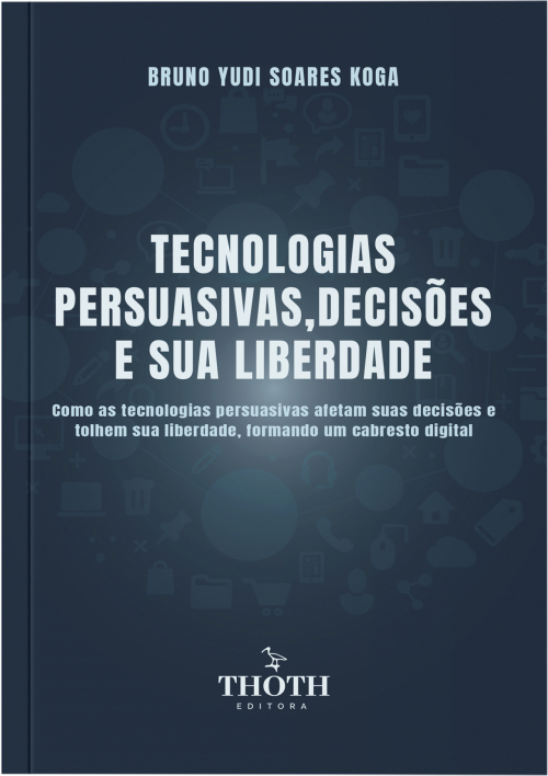 Tecnologias Persuasivas, Decisões e Sua Liberdade: Como as Tecnologias Persuasivas Afetam Suas Decisões e Tolhem sua Liberdade, Formando um Cabresto Digital