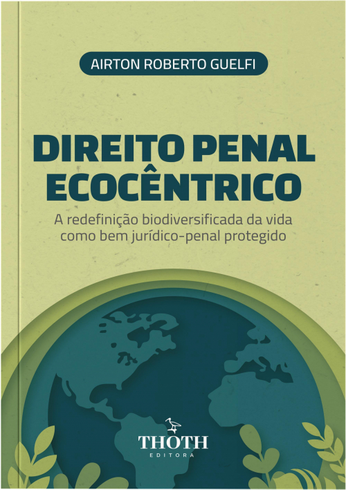 Direito Penal Ecocêntrico: A Redefinição Biodiversificada da Vida como Bem Jurídico-Penal Protegido