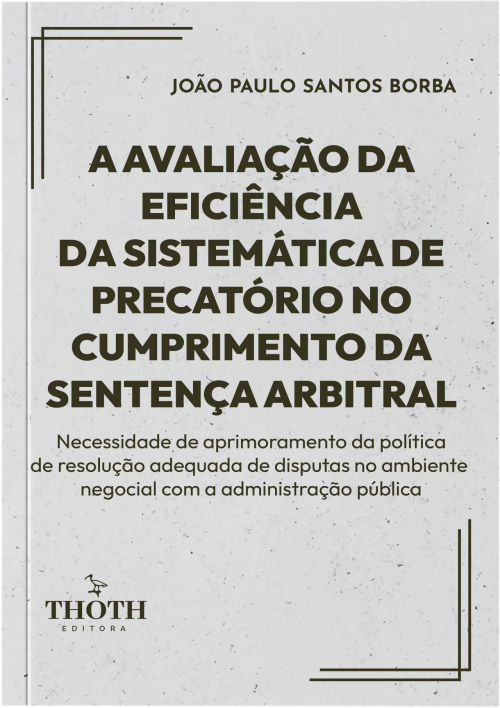 A Avaliação da Eficiência da Sistemática de Precatório no Cumprimento da Sentença Arbitral: Necessidade de Aprimoramento da Política de Resolução Adequada de Disputas no Ambiente Negocial com a Administração Pública