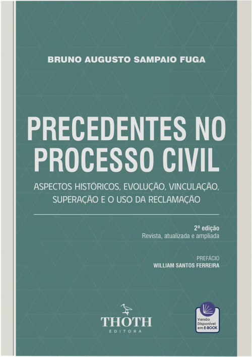 Precedentes no Processo Civil: Aspectos Históricos, Evolução, Vinculação, Superação e o Uso da Reclamação - 2° Edição