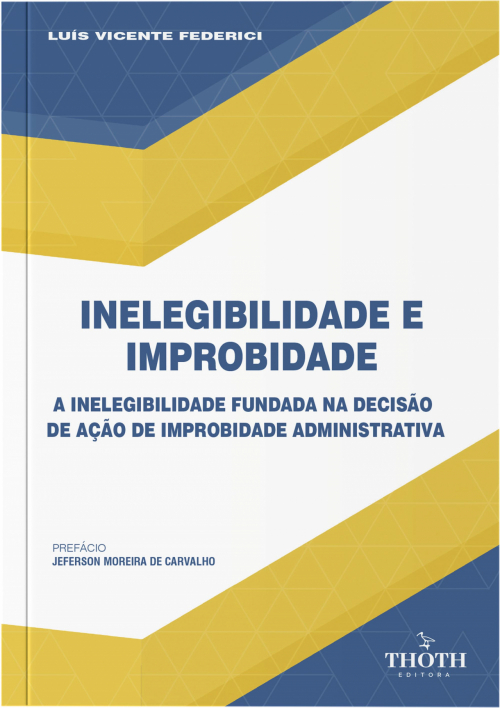 Inelegibilidade e improbidade: a inelegibilidade fundada na decisão de ação de improbidade administrativa